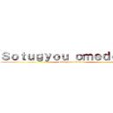 Ｓｏｔｕｇｙｏｕ ｏｍｅｄｅｔｏｕ (Sotugyou omedetou)