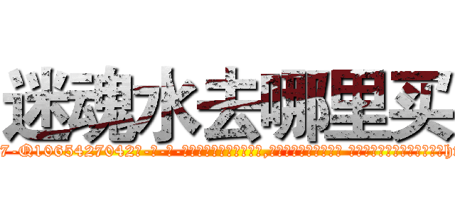 迷魂水去哪里买 (迷魂水去哪里买【电-话151x68344x817-Q1065427042元-吉-药-业】我们做的是长期生意,靠的是老客户长期支持 迷魂水去哪里买在发表了一篇http://sngk.net/EgjdIO

参考消息网我们做的是长期生意,靠的是老客户长期支持也许我们早该意识到，就连鲍勃·霍斯金斯（金球奖戏剧类电影男主角 
)