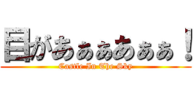 目があぁぁあぁぁ！ (Castle In The Sky)