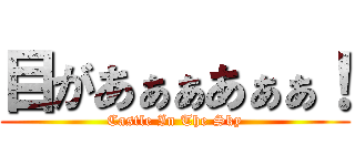 目があぁぁあぁぁ！ (Castle In The Sky)