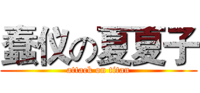 蠢仪の夏夏子 (attack on titan)