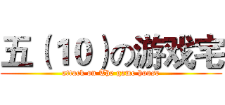 五（１０）の游戏宅 (attack on The game house)