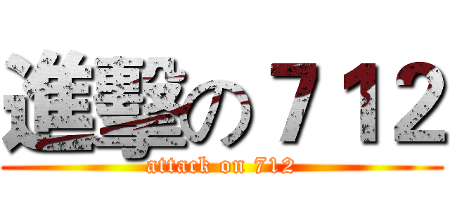 進擊の７１２ (attack on 712)