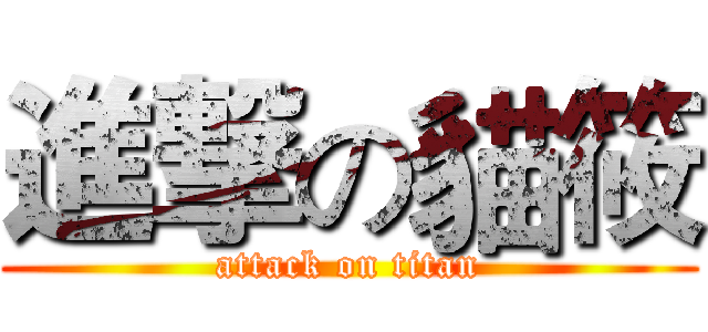 進撃の貓筱 (attack on titan)