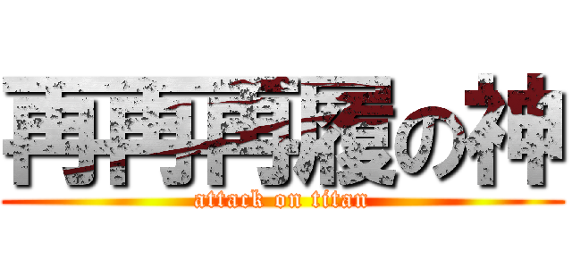 再再再履の神 (attack on titan)