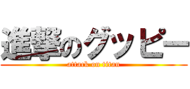 進撃のグッピー (attack on titan)