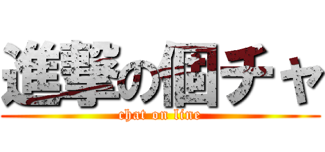 進撃の個チャ (chat on line)