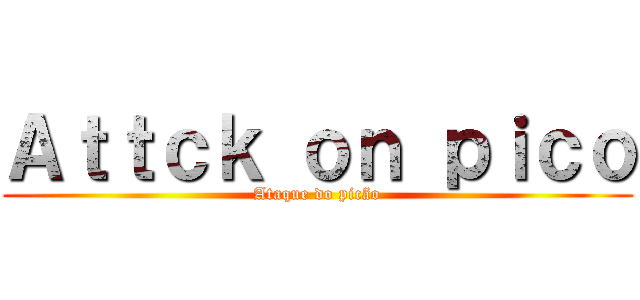 Ａｔｔｃｋ ｏｎ ｐｉｃｏ (Ataque do picão)