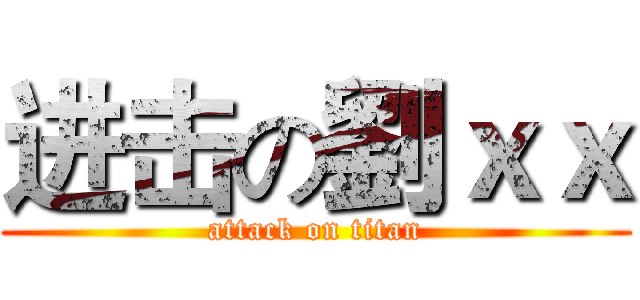 进击の劉ｘｘ (attack on titan)