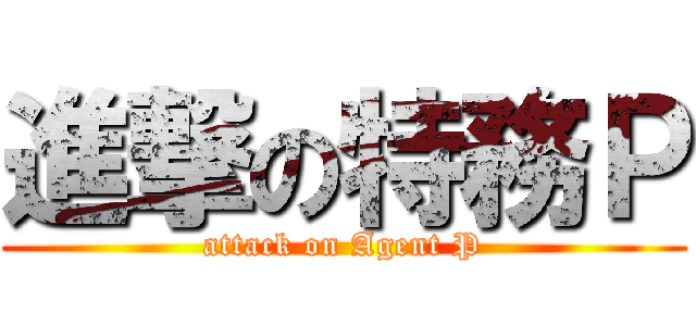 進撃の特務Ｐ (attack on Agent P)