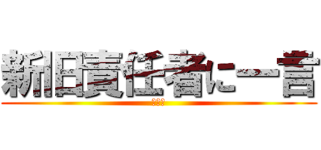 新旧責任者に一言 (総務版)