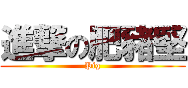 進撃の肥豬堅 (Pig)
