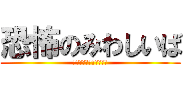 恐怖のみわしいば (みわしいば　チャレンジ)