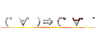 （ ゜∀゜）⇒（´°∀°｀） (_(ゝヽε:)_ _(:3｣ ∠)_)