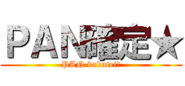 ＰＡＮ確定★ (PAN kakutei★)