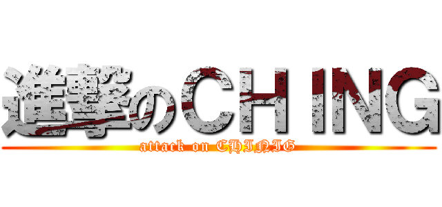 進撃のＣＨＩＮＧ (attack on CHINIG)