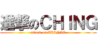 進撃のＣＨＩＮＧ (attack on CHINIG)