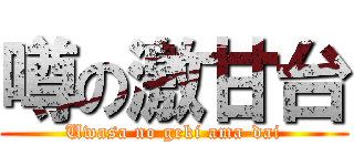 噂の激甘台 (Uwasa no geki ama-dai)