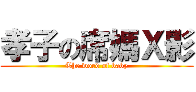 孝子の席媽Ｘ影 (The word of baby)