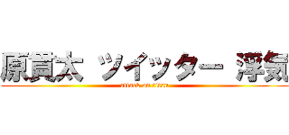 原貫太 ツイッター 浮気 (attack on titan)