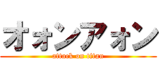 オォンアォン (attack on titan)