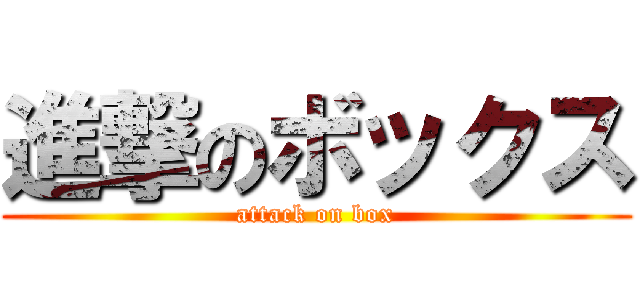 進撃のボックス (attack on box)