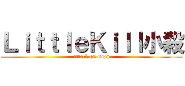ＬｉｔｔｌｅＫｉｌｌ小殺 (attack on titan)