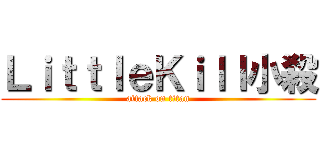 ＬｉｔｔｌｅＫｉｌｌ小殺 (attack on titan)