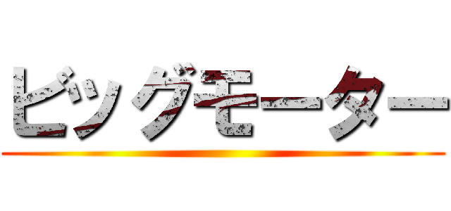 ビッグモーター ()