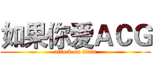 如果你爱ＡＣＧ (attack on titan)