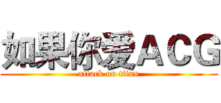 如果你爱ＡＣＧ (attack on titan)