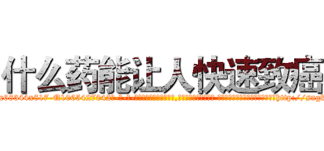 什么药能让人快速致癌 (什么药能让人快速致癌【电-话151x68344x817-Q1065427042元-吉-药-业】我们做的是长期生意,靠的是老客户长期支持 什么药能让人快速致癌在发表了一篇http://sngk.net/DIDBZD

参考消息网我们做的是长期生意,靠的是老客户长期支持也许我们早该意识到，就连鲍勃·霍斯金斯（金球奖戏剧类电影男主角 
)