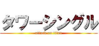 タワーシングル (attack on titan)