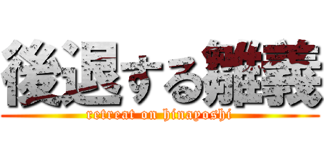 後退する雛義 (retreat on hinayoshi)