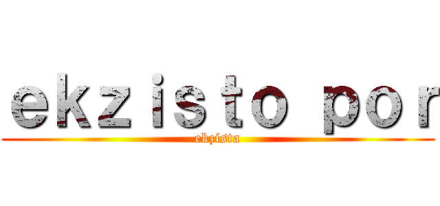 ｅｋｚｉｓｔｏ ｐｏｒ (ekzista)