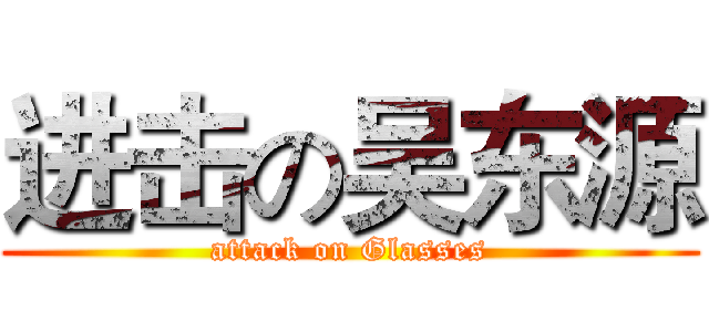 进击の吴东源 (attack on Glasses)