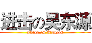 进击の吴东源 (attack on Glasses)