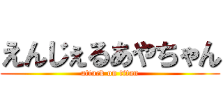 えんじぇるあやちゃん (attack on titan)