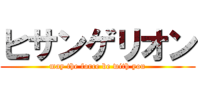 ヒサンゲリオン (may the force be with you)