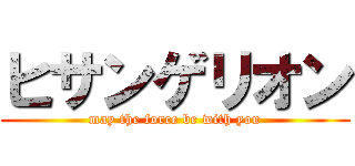 ヒサンゲリオン (may the force be with you)