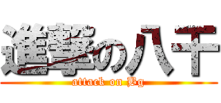 進撃の八干 (attack on Bg)