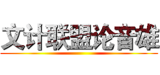 文计联盟论音雄 ()