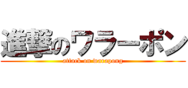 進撃のワラーポン (attack on warapong)