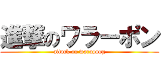 進撃のワラーポン (attack on warapong)