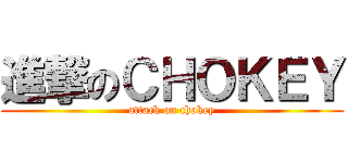 進撃のＣＨＯＫＥＹ (attack on chokey)