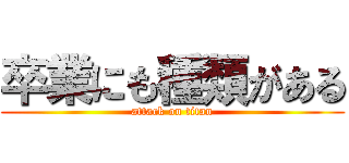 卒業にも種類がある (attack on titan)