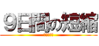 ９日間の短縮 (無理は禁物)