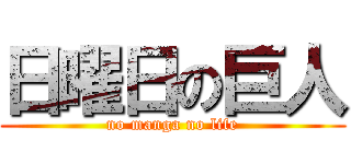 日曜日の巨人 (no manga no life)