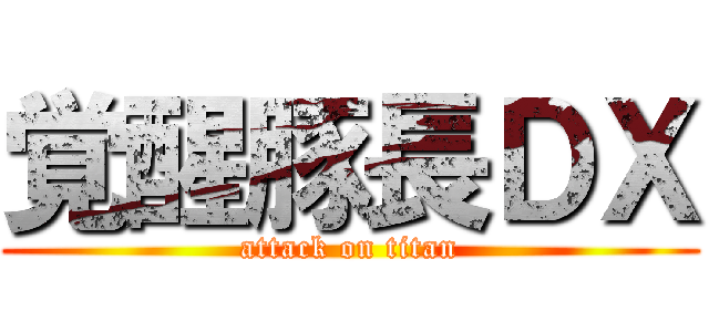 覚醒豚長ＤＸ (attack on titan)