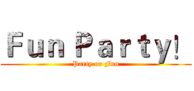 Ｆｕｎ Ｐａｒｔｙ！ (Party or Fun)